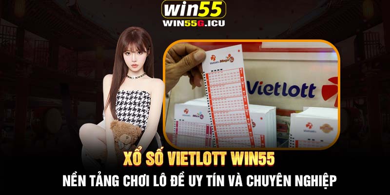 Xổ số Vietlott Win55 – Nền tảng chơi lô đề uy tín và chuyên nghiệp