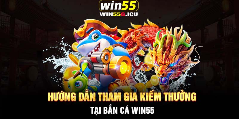 Hướng dẫn tham gia kiếm thưởng tại Bắn cá Win55